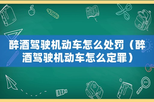 醉酒駕駛機(jī)動(dòng)車(chē)怎么處罰（醉酒駕駛機(jī)動(dòng)車(chē)怎么定罪）