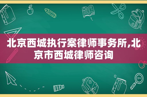 北京西城執(zhí)行案律師事務(wù)所,北京市西城律師咨詢(xún)