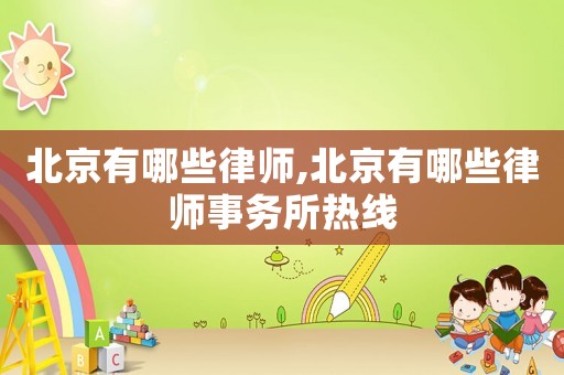 北京有哪些律師,北京有哪些律師事務(wù)所熱線