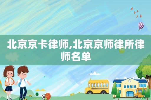 北京京卡律師,北京京師律所律師名單
