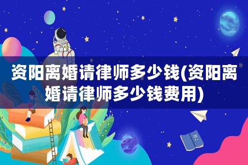 資陽離婚請律師多少錢(資陽離婚請律師多少錢費用)