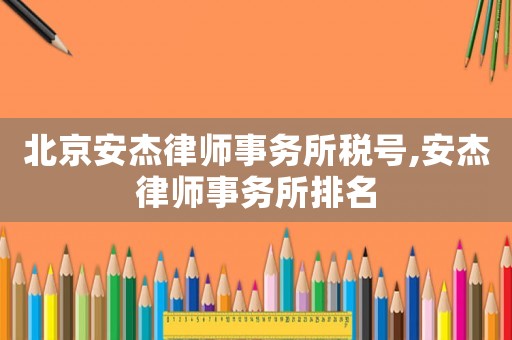 北京安杰律師事務(wù)所稅號,安杰律師事務(wù)所排名