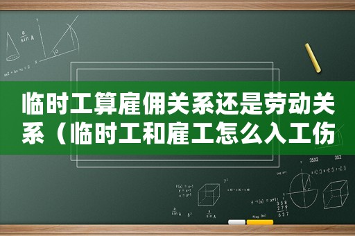 臨時工算雇傭關(guān)系還是勞動關(guān)系（臨時工和雇工怎么入工傷）