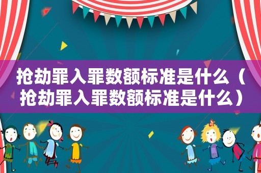 搶劫罪入罪數(shù)額標準是什么（搶劫罪入罪數(shù)額標準是什么）