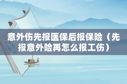 意外傷先報(bào)醫(yī)保后報(bào)保險(xiǎn)（先報(bào)意外險(xiǎn)再怎么報(bào)工傷）