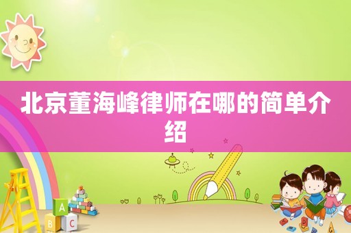 北京董海峰律師在哪的簡(jiǎn)單介紹
