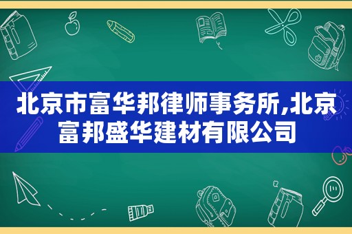 北京市富華邦律師事務(wù)所,北京富邦盛華建材有限公司