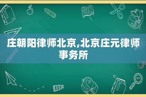 莊朝陽律師北京,北京莊元律師事務(wù)所