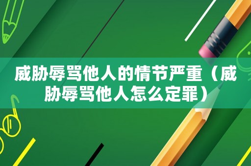 威脅辱罵他人的情節(jié)嚴重（威脅辱罵他人怎么定罪）
