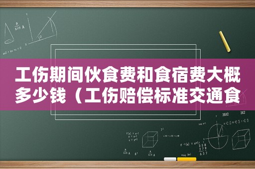 工傷期間伙食費(fèi)和食宿費(fèi)大概多少錢(qián)（工傷賠償標(biāo)準(zhǔn)交通食宿費(fèi)）
