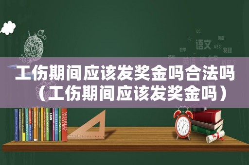 工傷期間應(yīng)該發(fā)獎金嗎合法嗎（工傷期間應(yīng)該發(fā)獎金嗎）