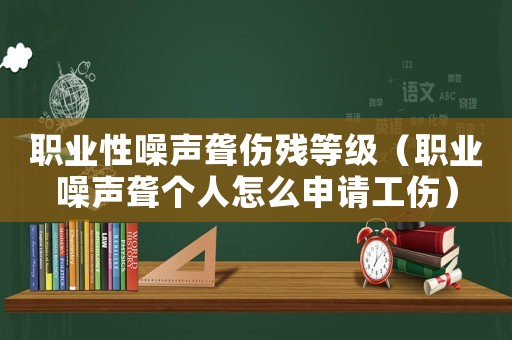 職業(yè)性噪聲聾傷殘等級(jí)（職業(yè)噪聲聾個(gè)人怎么申請(qǐng)工傷）