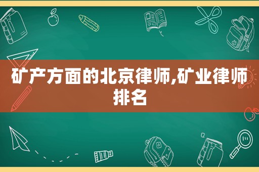 礦產(chǎn)方面的北京律師,礦業(yè)律師排名