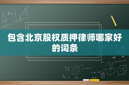 包含北京股權(quán)質(zhì)押律師哪家好的詞條