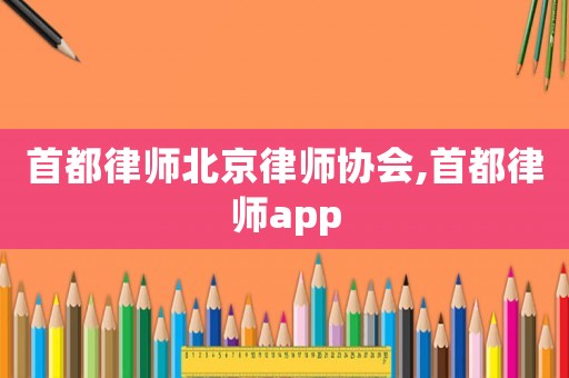 首都律師北京律師協(xié)會,首都律師app