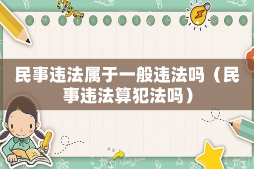 民事違法屬于一般違法嗎（民事違法算犯法嗎）
