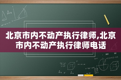 北京市內不動產執(zhí)行律師,北京市內不動產執(zhí)行律師電話