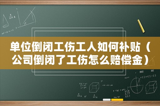 單位倒閉工傷工人如何補(bǔ)貼（公司倒閉了工傷怎么賠償金）