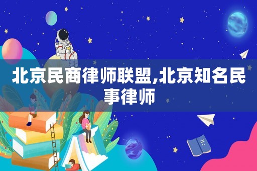 北京民商律師聯(lián)盟,北京知名民事律師