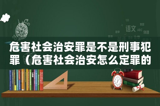 危害社會(huì)治安罪是不是刑事犯罪（危害社會(huì)治安怎么定罪的）