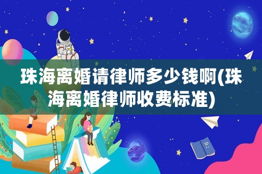 珠海離婚請(qǐng)律師多少錢(qián)啊(珠海離婚律師收費(fèi)標(biāo)準(zhǔn))