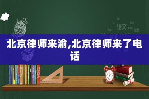 北京律師來渝,北京律師來了電話