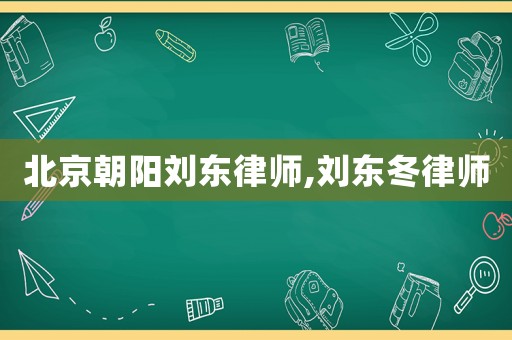 北京朝陽(yáng)劉東律師,劉東冬律師