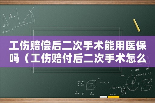 工傷賠償后二次手術(shù)能用醫(yī)保嗎（工傷賠付后二次手術(shù)怎么辦）