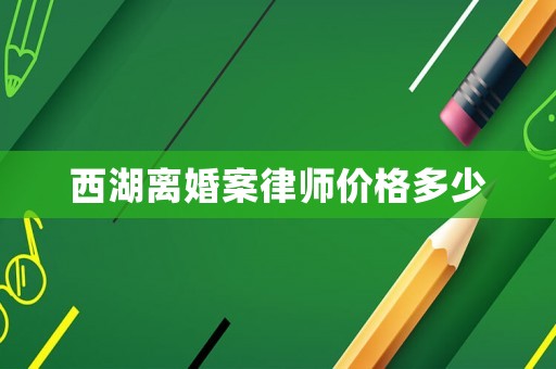 西湖離婚案律師價(jià)格多少