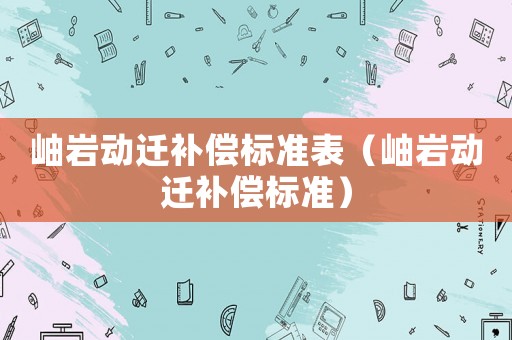 岫巖動(dòng)遷補(bǔ)償標(biāo)準(zhǔn)表（岫巖動(dòng)遷補(bǔ)償標(biāo)準(zhǔn)）