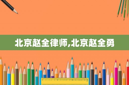 北京趙全律師,北京趙全勇