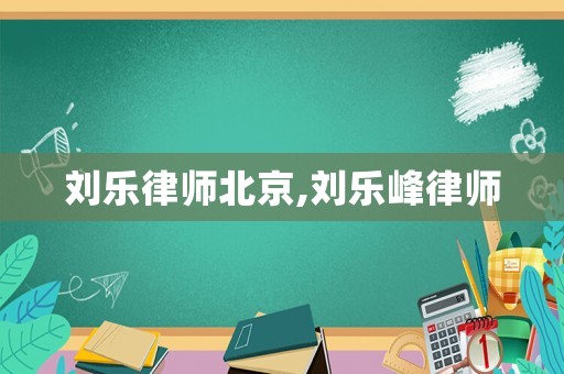 劉樂律師北京,劉樂峰律師