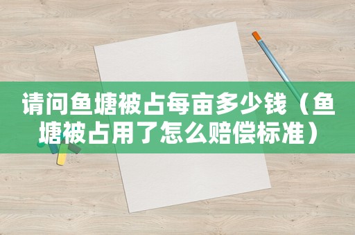 請(qǐng)問(wèn)魚塘被占每畝多少錢（魚塘被占用了怎么賠償標(biāo)準(zhǔn)）