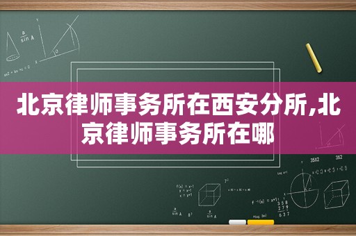北京律師事務(wù)所在西安分所,北京律師事務(wù)所在哪