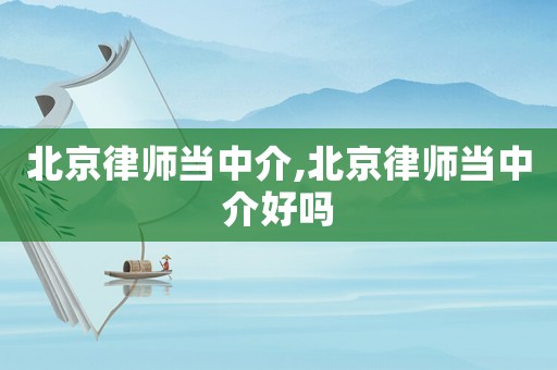北京律師當(dāng)中介,北京律師當(dāng)中介好嗎