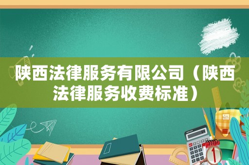 陜西法律服務(wù)有限公司（陜西法律服務(wù)收費(fèi)標(biāo)準(zhǔn)）
