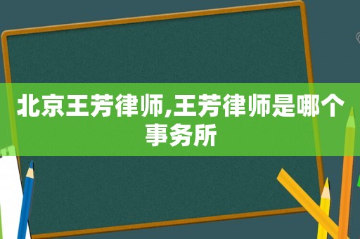 北京王芳律師,王芳律師是哪個事務(wù)所