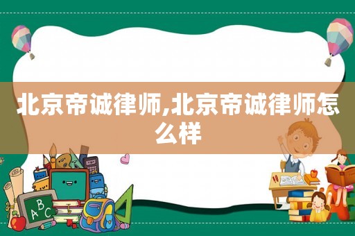 北京帝誠律師,北京帝誠律師怎么樣