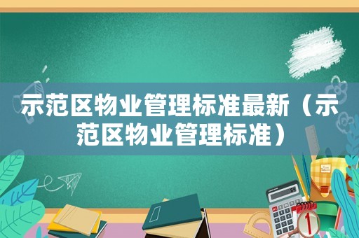 示范區(qū)物業(yè)管理標準最新（示范區(qū)物業(yè)管理標準）