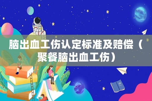 腦出血工傷認(rèn)定標(biāo)準(zhǔn)及賠償（聚餐腦出血工傷）