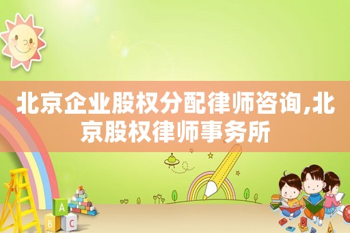 北京企業(yè)股權(quán)分配律師咨詢,北京股權(quán)律師事務(wù)所
