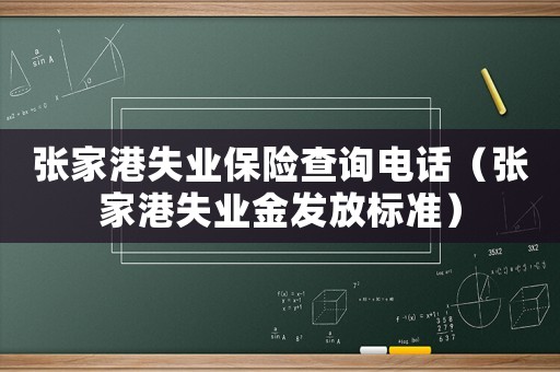 張家港失業(yè)保險(xiǎn)查詢電話（張家港失業(yè)金發(fā)放標(biāo)準(zhǔn)）