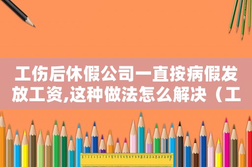 工傷后休假公司一直按病假發(fā)放工資,這種做法怎么解決（工傷期間只發(fā)病假工資怎么算）