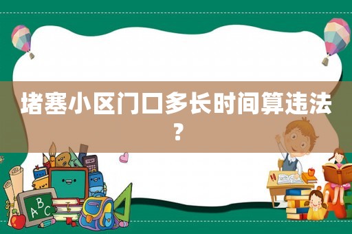堵塞小區(qū)門口多長時(shí)間算違法？