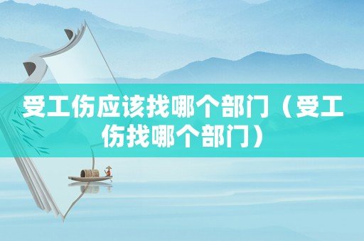受工傷應(yīng)該找哪個部門（受工傷找哪個部門）