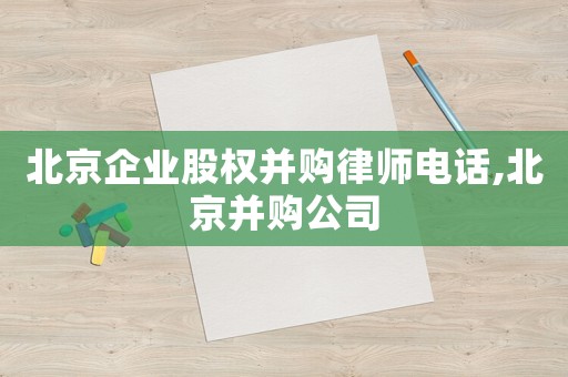 北京企業(yè)股權(quán)并購律師電話,北京并購公司