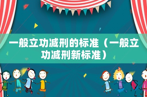 一般立功減刑的標(biāo)準(zhǔn)（一般立功減刑新標(biāo)準(zhǔn)）