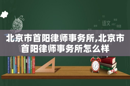 北京市首陽律師事務(wù)所,北京市首陽律師事務(wù)所怎么樣