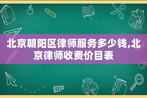 北京朝陽區(qū)律師服務(wù)多少錢,北京律師收費價目表
