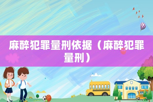 麻醉犯罪量刑依據(jù)（麻醉犯罪量刑）